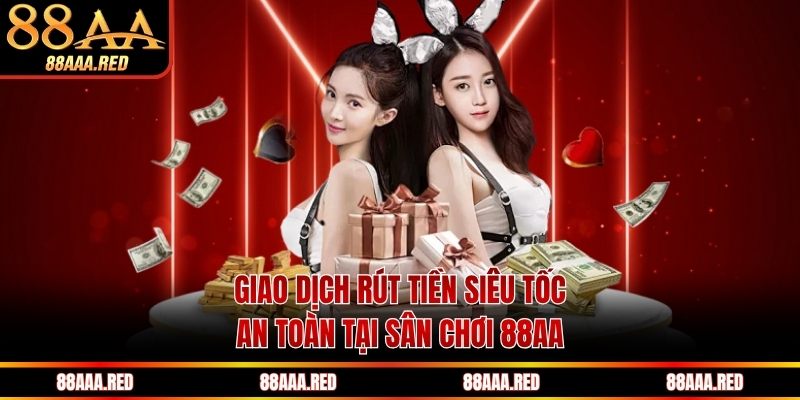 Giao dịch rút tiền siêu tốc, an toàn tại sân chơi 88AA
