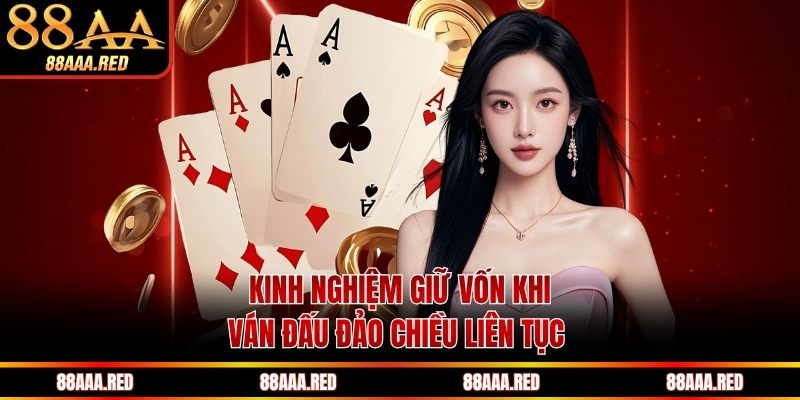 Kinh nghiệm giữ vốn khi ván đấu đảo chiều liên tục 