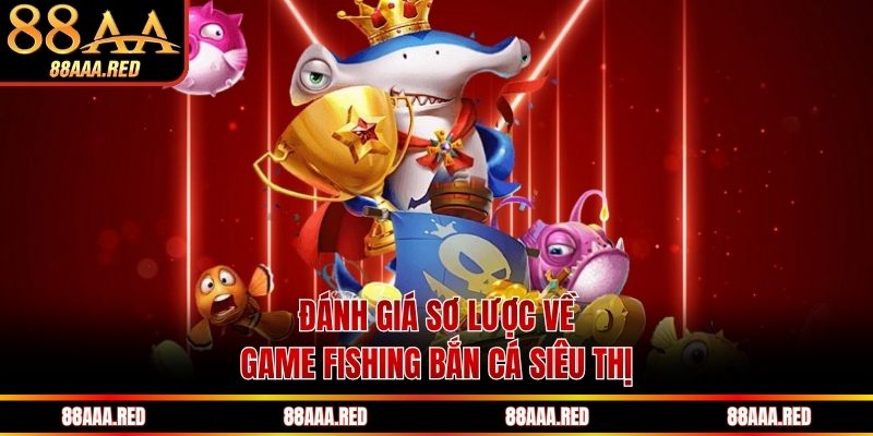 Đánh giá sơ lược về game fishing Bắn cá siêu thị
