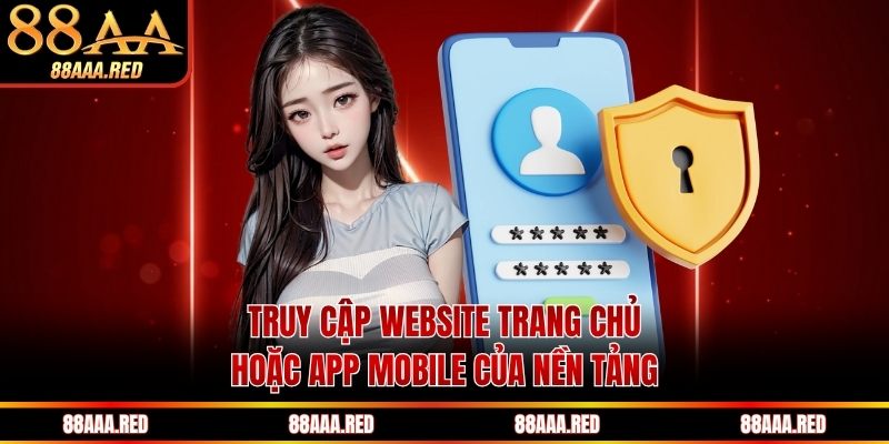 Truy cập website trang chủ hoặc app mobile của nền tảng