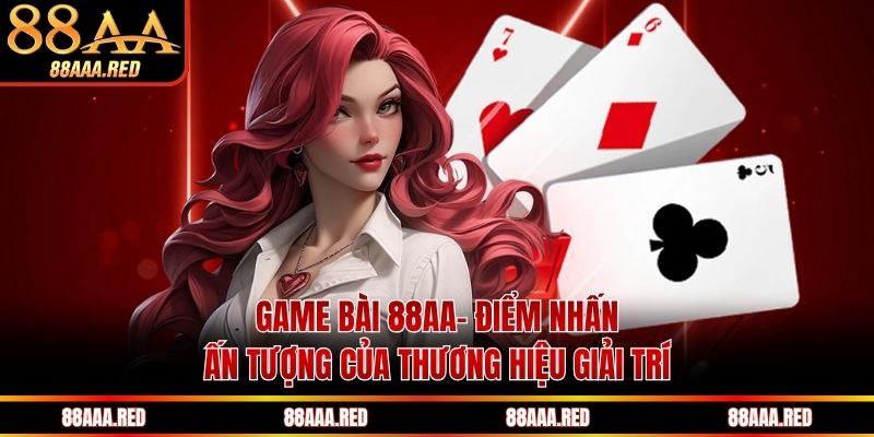Game bài 88AA - Điểm nhấn ấn tượng của thương hiệu giải trí